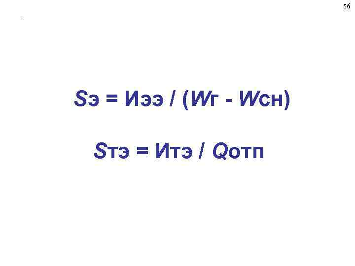 56. Sэ = Иээ / (Wг - Wсн) Sтэ = Итэ / Qотп 