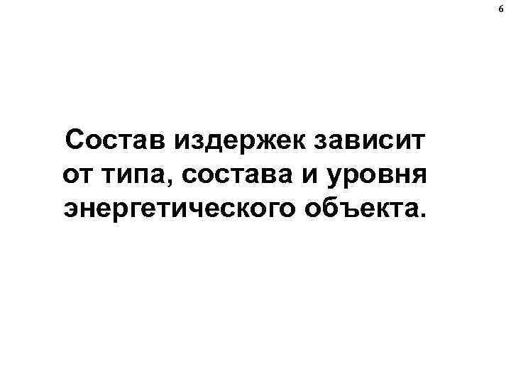 6 Состав издержек зависит от типа, состава и уровня энергетического объекта. 