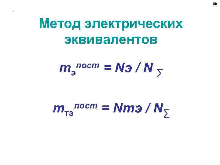 60. Метод электрических эквивалентов mэ mтэ пост = Nэ / N ∑ пост =