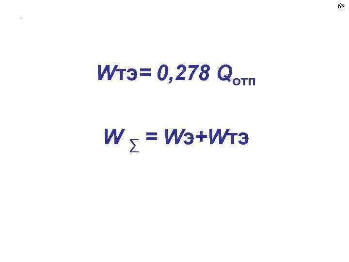 63. Wтэ= 0, 278 Qотп W ∑ = Wэ+Wтэ 