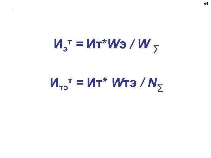 64. Иэ = Ит*Wэ / W ∑ т Итэ = Ит* Wтэ / N∑