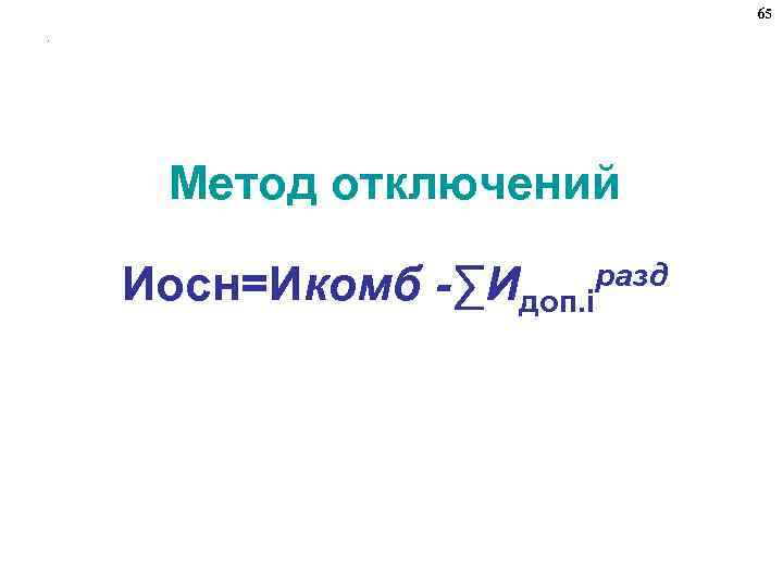 65. Метод отключений Иосн=Икомб -∑Идоп. iразд 