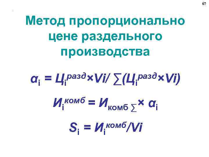 67. Метод пропорционально цене раздельного производства αi = Цiразд×Vi/ ∑(Цiразд×Vi) комб = Иi Si
