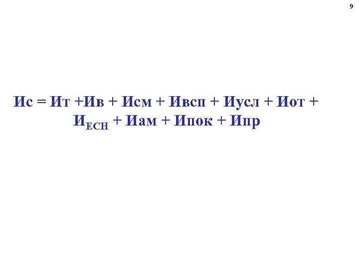 9 Ис = Ит +Ив + Исм + Ивсп + Иусл + Иот +