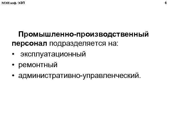 МЭИ каф. ЭЭП Промышленно-производственный персонал подразделяется на: • эксплуатационный • ремонтный • административно-управленческий. 6