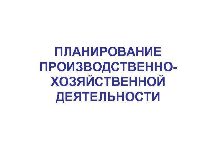 ПЛАНИРОВАНИЕ ПРОИЗВОДСТВЕННОХОЗЯЙСТВЕННОЙ ДЕЯТЕЛЬНОСТИ 