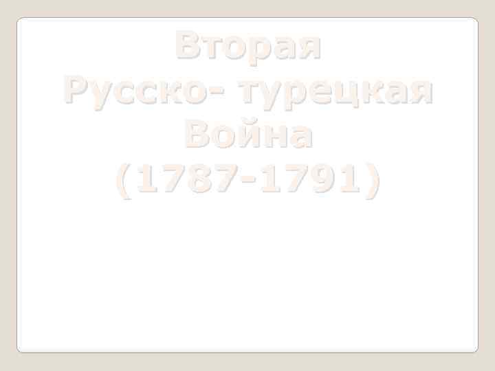 Вторая Русско- турецкая Война (1787 -1791) 