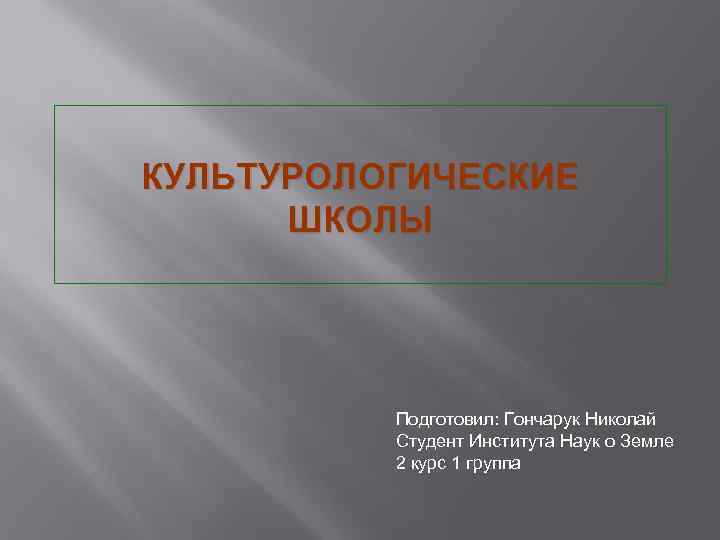 КУЛЬТУРОЛОГИЧЕСКИЕ ШКОЛЫ Подготовил: Гончарук Николай Студент Института Наук о Земле 2 курс 1 группа