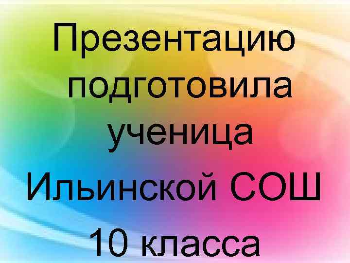 Презентацию подготовила ученица Ильинской СОШ 10 класса 