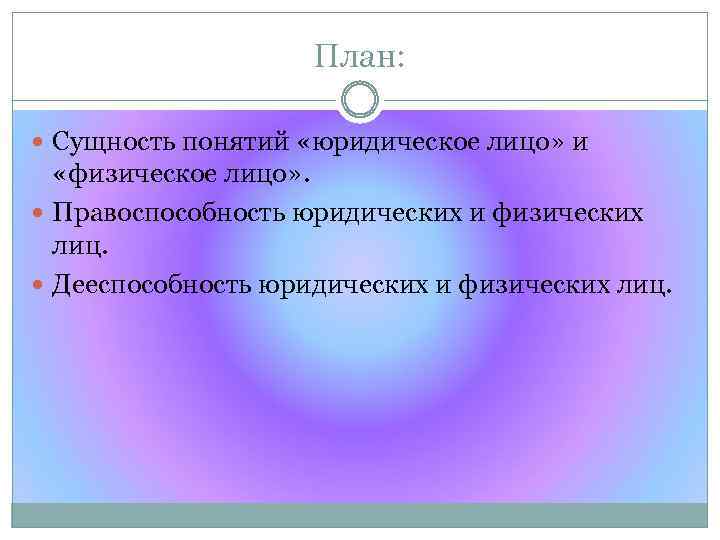 План: Сущность понятий «юридическое лицо» и «физическое лицо» . Правоспособность юридических и физических лиц.