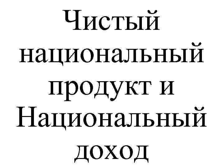 Чистый национальный продукт и Национальный доход 