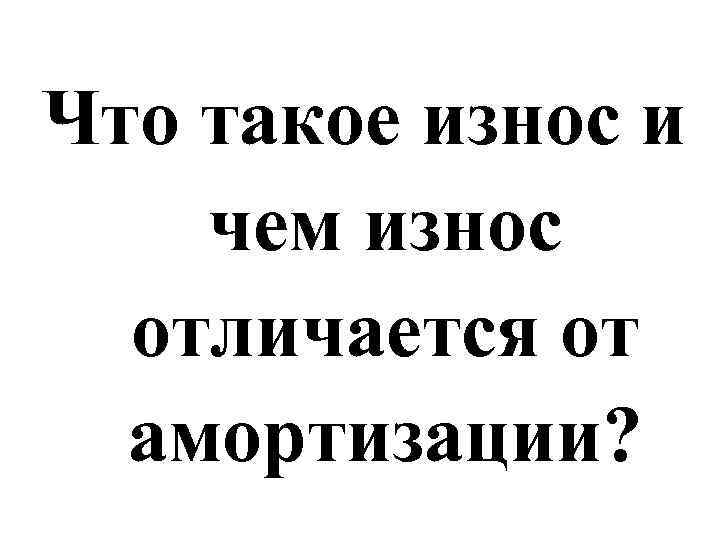 Что такое износ и чем износ отличается от амортизации? 