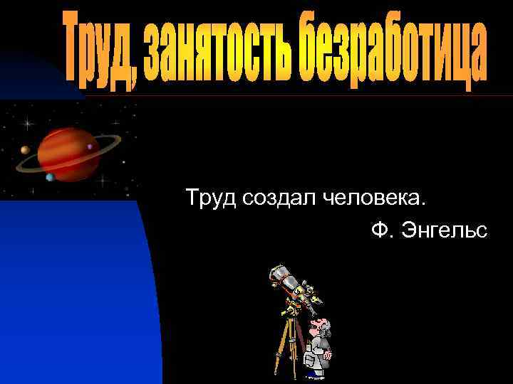 Труд создал человека. Ф. Энгельс 