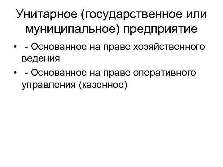 Унитарное (государственное или муниципальное) предприятие • - Основанное на праве хозяйственного ведения • -