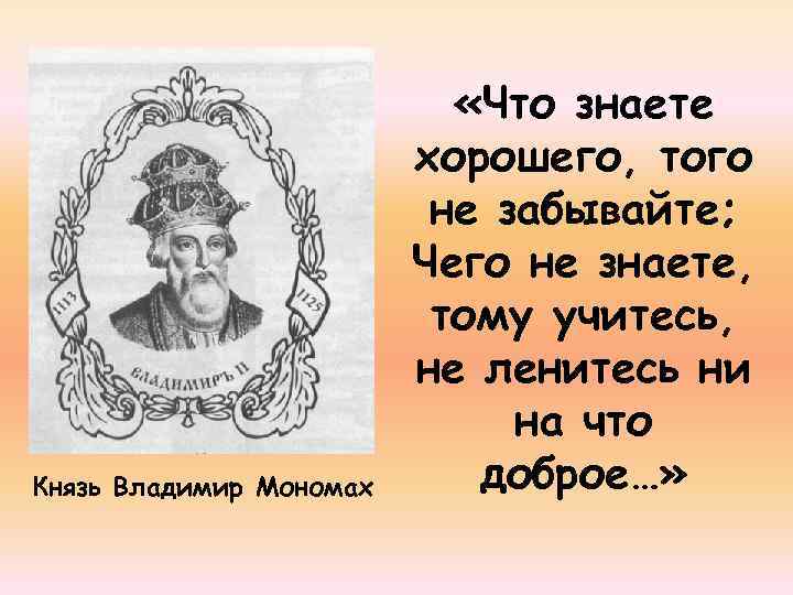 Князь Владимир Мономах «Что знаете хорошего, того не забывайте; Чего не знаете, тому учитесь,