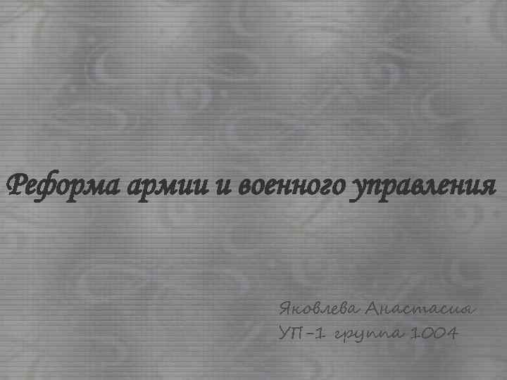 Реформа армии и военного управления Яковлева Анастасия УП-1 группа 1004 