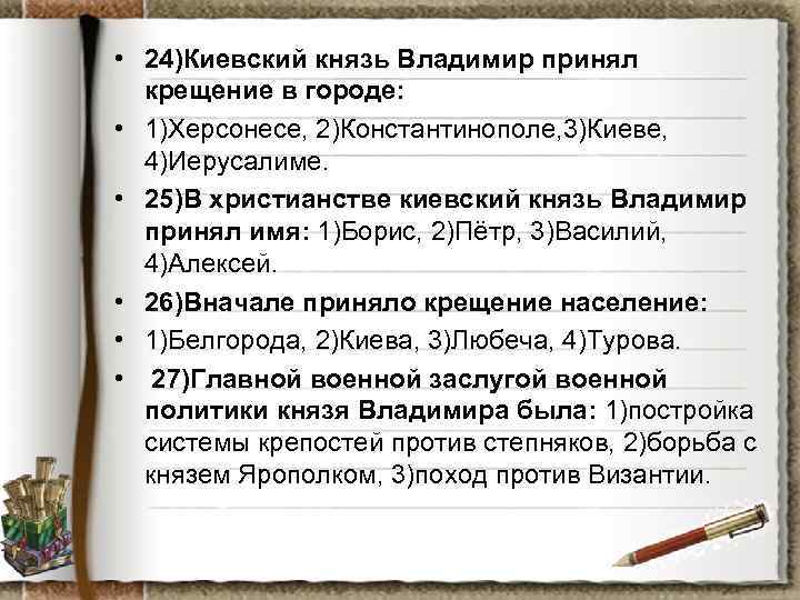  • 24)Киевский князь Владимир принял крещение в городе: • 1)Херсонесе, 2)Константинополе, 3)Киеве, 4)Иерусалиме.