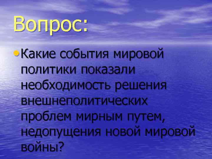 Вопрос: • Какие события мировой политики показали необходимость решения внешнеполитических проблем мирным путем, недопущения