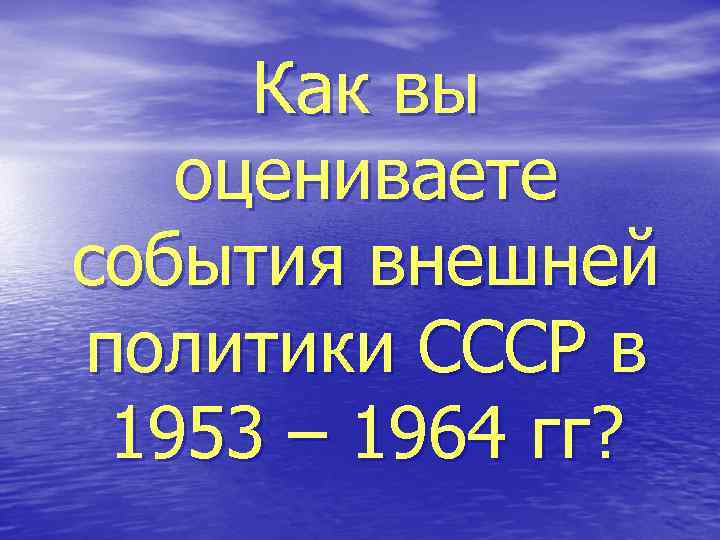 Как вы оцениваете события внешней политики СССР в 1953 – 1964 гг? 