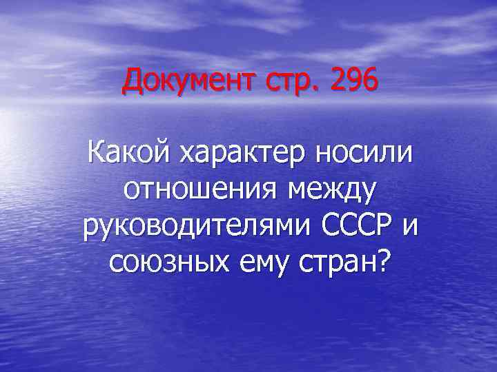 Документ стр. 296 Какой характер носили отношения между руководителями СССР и союзных ему стран?