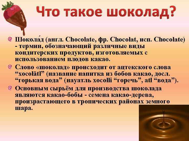 Что такое шоколад? Шокола д (англ. Chocolate, фр. Chocolat, исп. Chocolate) - термин, обозначающий