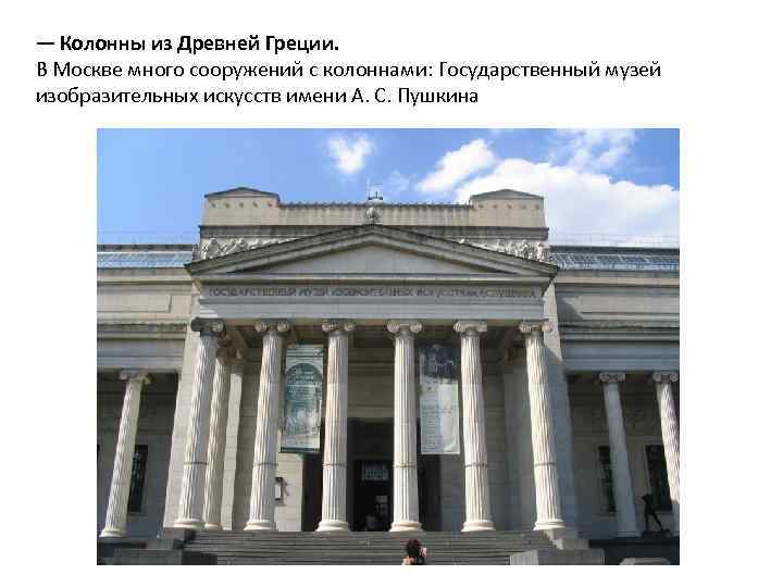 — Колонны из Древней Греции. В Москве много сооружений с колоннами: Государственный музей изобразительных
