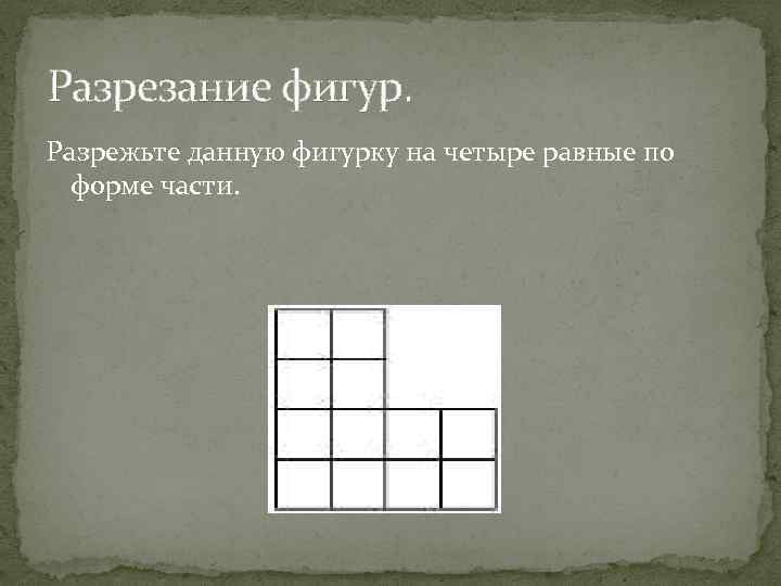 Разрезание фигур. Разрежьте данную фигурку на четыре равные по форме части. 