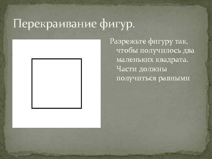 Перекраивание фигур. Разрежьте фигуру так, чтобы получилось два маленьких квадрата. Части должны получиться равными