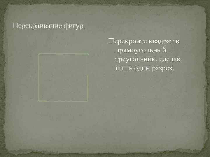 Перекраивание фигур. Перекроите квадрат в прямоугольный треугольник, сделав лишь один разрез. 