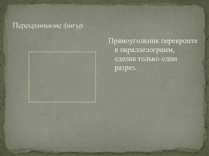Перекраивание фигур. Прямоугольник перекроите в параллелограмм, сделав только один разрез. 