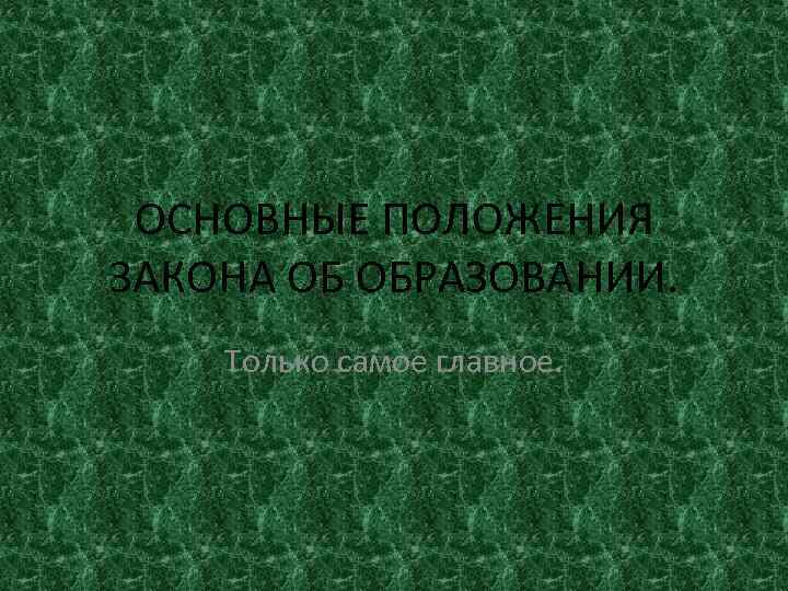 ОСНОВНЫЕ ПОЛОЖЕНИЯ ЗАКОНА ОБ ОБРАЗОВАНИИ. Только самое главное. 