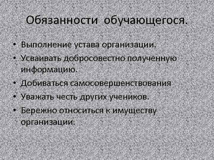 Обязанности обучающегося. • Выполнение устава организации. • Усваивать добросовестно полученную информацию. • Добиваться самосовершенствования