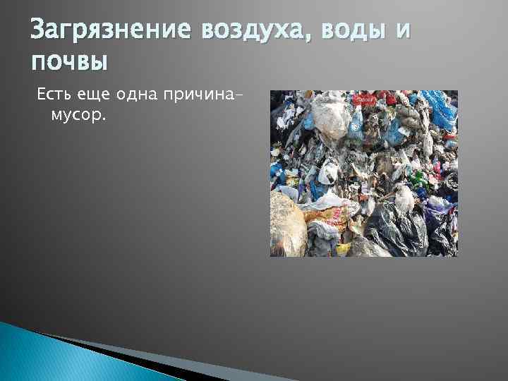 Загрязнение воздуха, воды и почвы Есть еще одна причинамусор. 