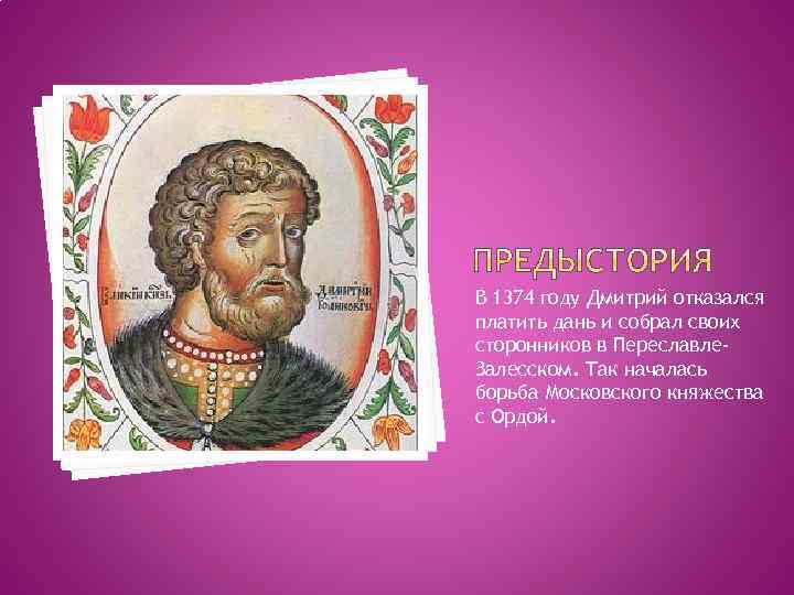 В 1374 году Дмитрий отказался платить дань и собрал своих сторонников в Переславле. Залесском.