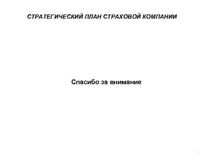 СТРАТЕГИЧЕСКИЙ ПЛАН СТРАХОВОЙ КОМПАНИИ Спасибо за внимание 79 