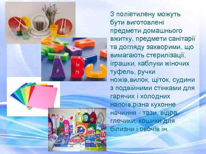 З поліетилену можуть бути виготовлені предмети домашнього вжитку, предмети санітарії та догляду захворими, що