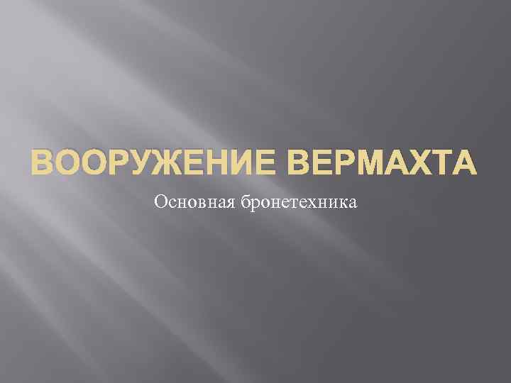 ВООРУЖЕНИЕ ВЕРМАХТА Основная бронетехника 