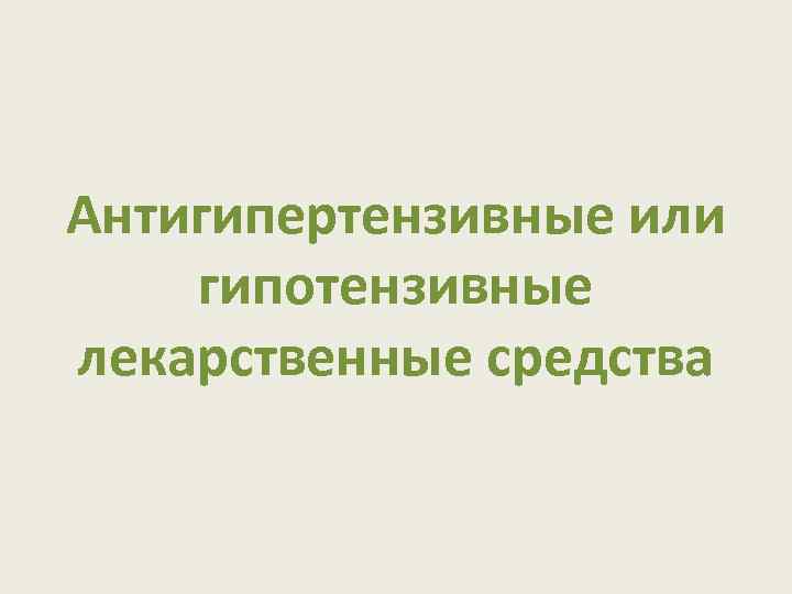 Антигипертензивные или гипотензивные лекарственные средства 