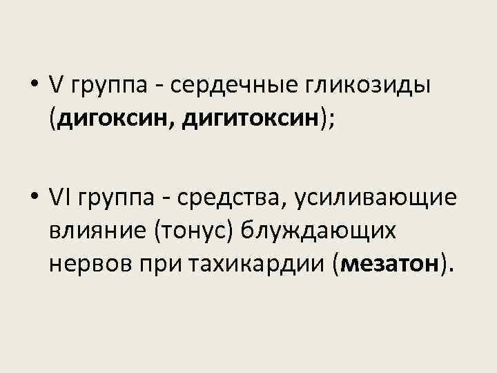  • V группа - сердечные гликозиды (дигоксин, дигитоксин); • VI группа - средства,