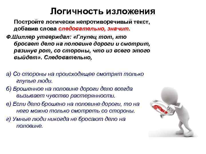 Логичность изложения Постройте логически непротиворечивый текст, добавив слова следовательно, значит. Ф. Шиллер утверждал: «Глупец