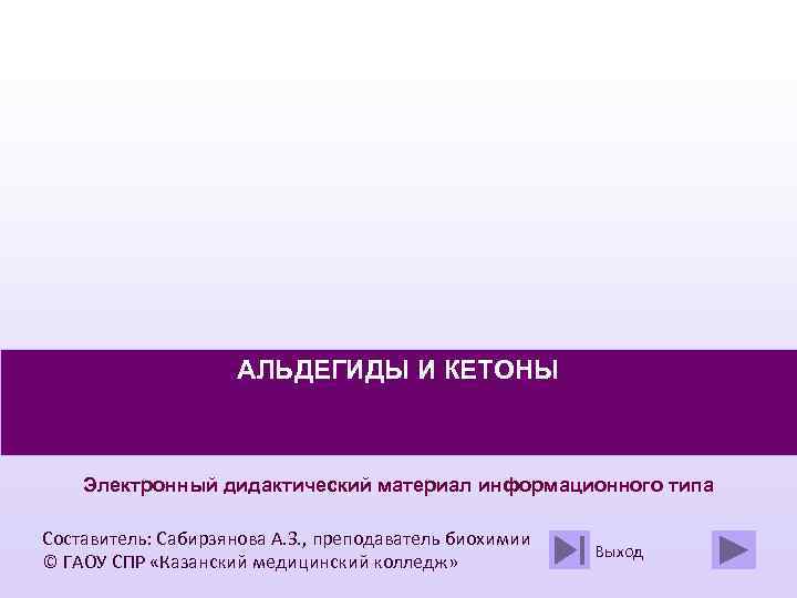 АЛЬДЕГИДЫ И КЕТОНЫ Электронный дидактический материал информационного типа Составитель: Сабирзянова А. З. , преподаватель