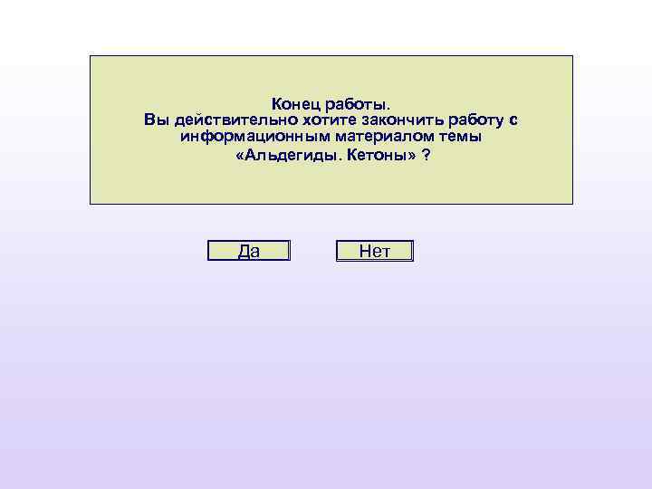 Конец работы. Вы действительно хотите закончить работу с информационным материалом темы «Альдегиды. Кетоны» ?