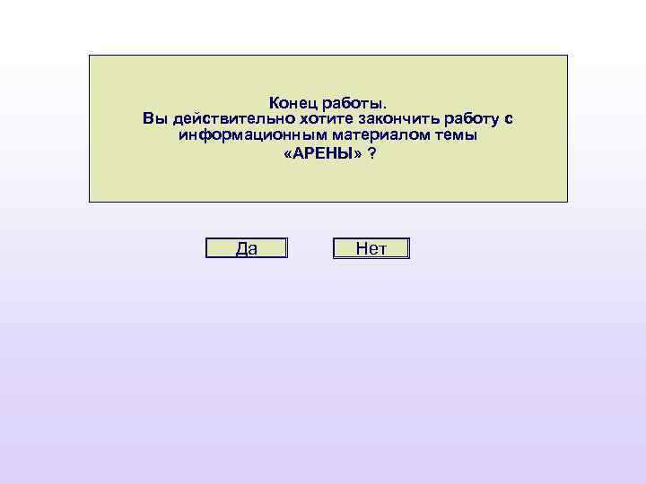 Конец работы. Вы действительно хотите закончить работу с информационным материалом темы «АРЕНЫ» ? Да