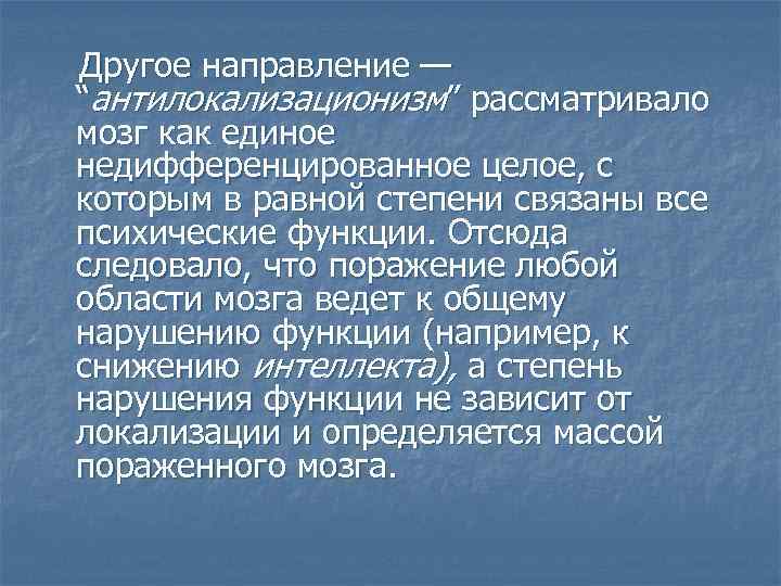  Другое направление — “антилокализационизм” рассматривало мозг как единое недифференцированное целое, с которым в