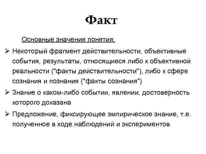 Факт Основные значения понятия: Ø Некоторый фрагмент действительности, объективные события, результаты, относящиеся либо к