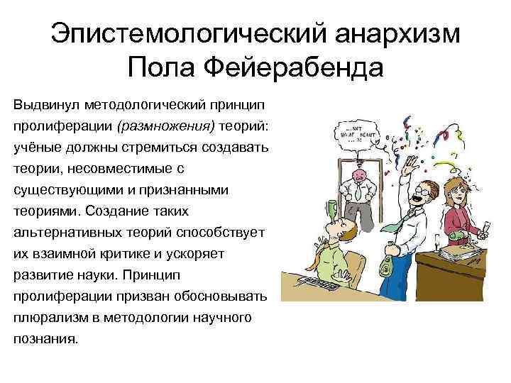 Эпистемологический анархизм Пола Фейерабенда Выдвинул методологический принцип пролиферации (размножения) теорий: учёные должны стремиться создавать