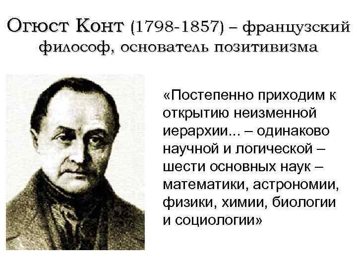 Огюст Конт (1798 -1857) – французский философ, основатель позитивизма «Постепенно приходим к открытию неизменной