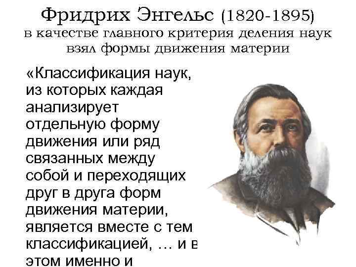 Фридрих Энгельс (1820 -1895) в качестве главного критерия деления наук взял формы движения материи