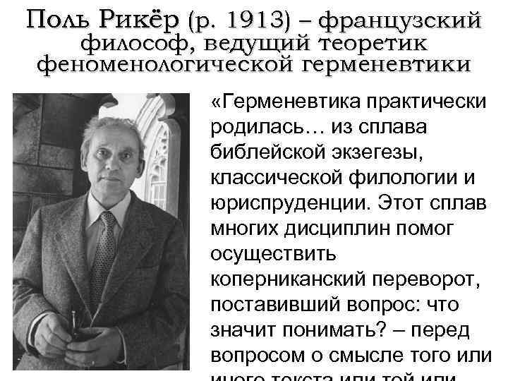 Поль Рикёр (р. 1913) – французский философ, ведущий теоретик феноменологической герменевтики «Герменевтика практически родилась…