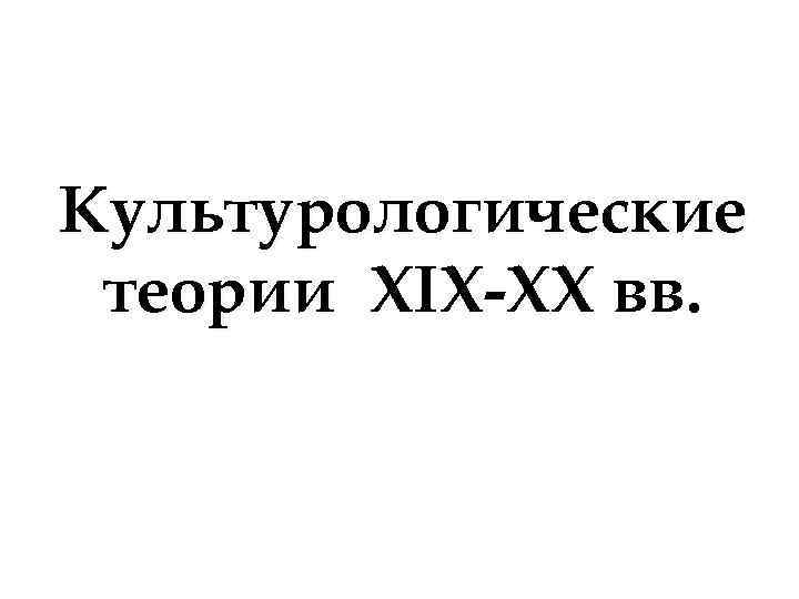 Культурологические теории XIX-XX вв. 